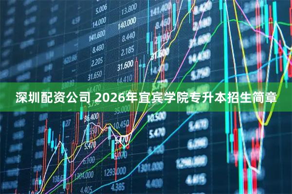 深圳配资公司 2026年宜宾学院专升本招生简章