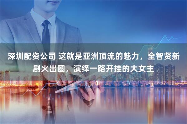 深圳配资公司 这就是亚洲顶流的魅力，全智贤新剧火出圈，演绎一路开挂的大女主