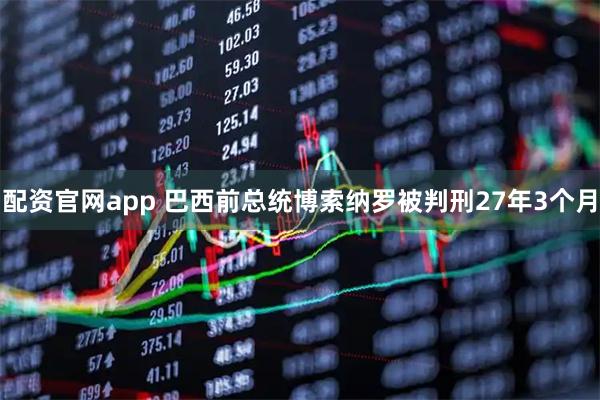 配资官网app 巴西前总统博索纳罗被判刑27年3个月