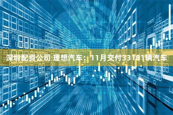 深圳配资公司 理想汽车：11月交付33181辆汽车