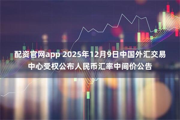 配资官网app 2025年12月9日中国外汇交易中心受权公布人民币汇率中间价公告