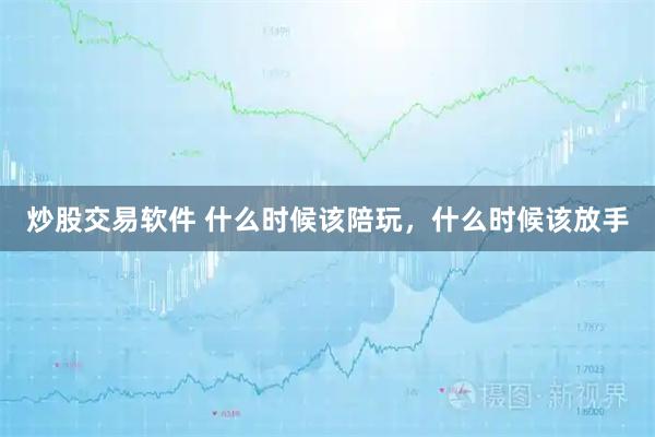 炒股交易软件 什么时候该陪玩，什么时候该放手